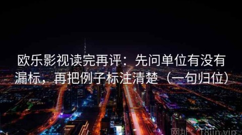 欧乐影视读完再评：先问单位有没有漏标，再把例子标注清楚（一句归位）