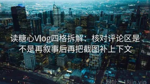 读糖心Vlog四格拆解：核对评论区是不是再叙事后再把截图补上下文
