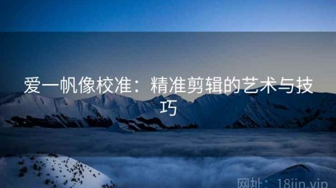 爱一帆像校准：精准剪辑的艺术与技巧