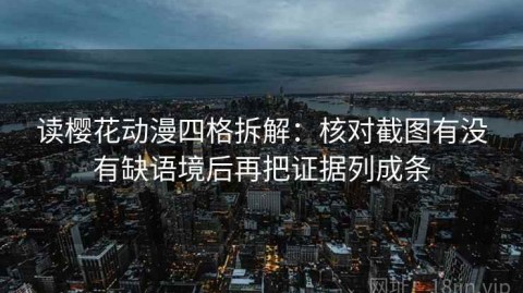 读樱花动漫四格拆解：核对截图有没有缺语境后再把证据列成条