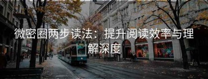 微密圈两步读法：提升阅读效率与理解深度