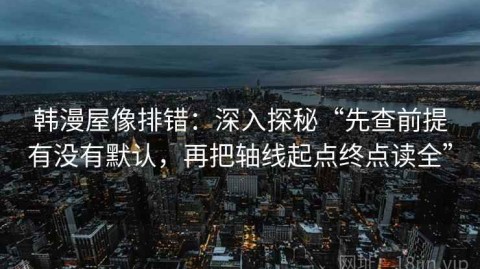韩漫屋像排错：深入探秘“先查前提有没有默认，再把轴线起点终点读全”