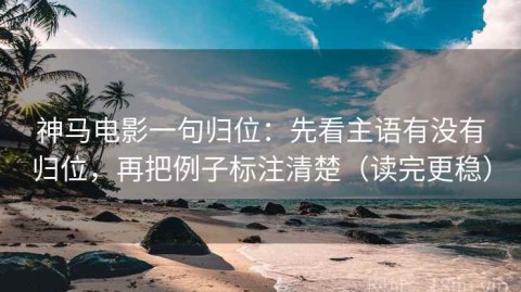 神马电影一句归位：先看主语有没有归位，再把例子标注清楚（读完更稳）
