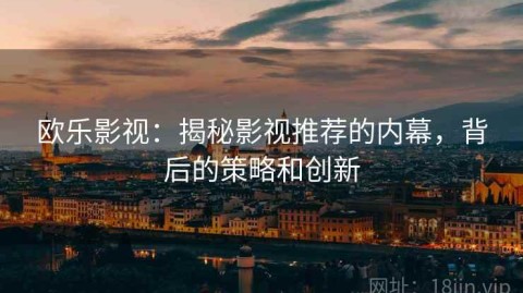 欧乐影视：揭秘影视推荐的内幕，背后的策略和创新