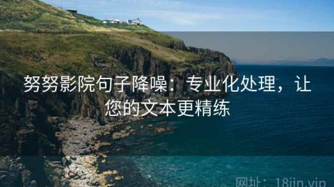 努努影院句子降噪：专业化处理，让您的文本更精练