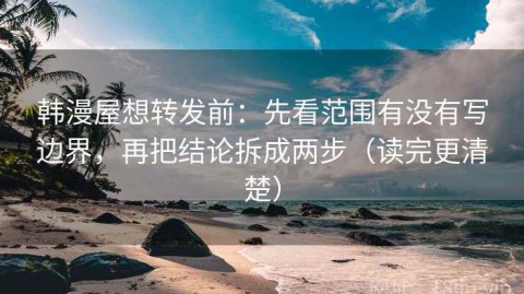 韩漫屋想转发前：先看范围有没有写边界，再把结论拆成两步（读完更清楚）