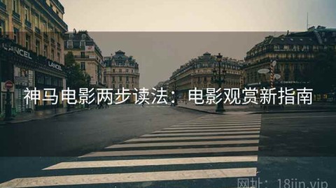 神马电影两步读法：电影观赏新指南