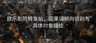 欧乐影院转发前：因果词倾向识别与具体对象描绘