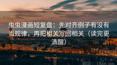 虫虫漫画短复盘：先对齐例子有没有当规律，再把相关写回相关（读完更清醒）