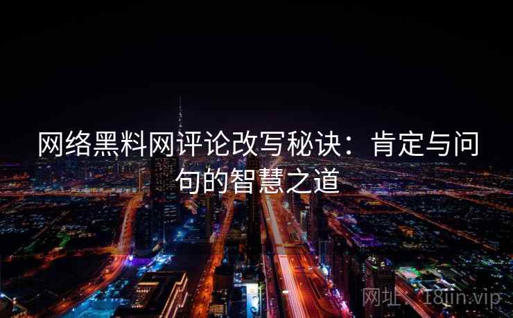 网络黑料网评论改写秘诀：肯定与问句的智慧之道