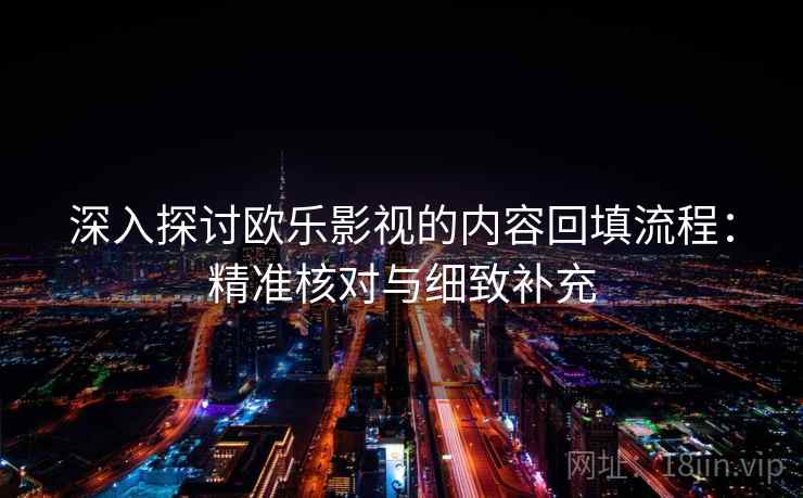 深入探讨欧乐影视的内容回填流程：精准核对与细致补充