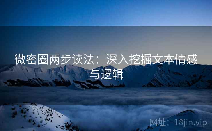 微密圈两步读法：深入挖掘文本情感与逻辑