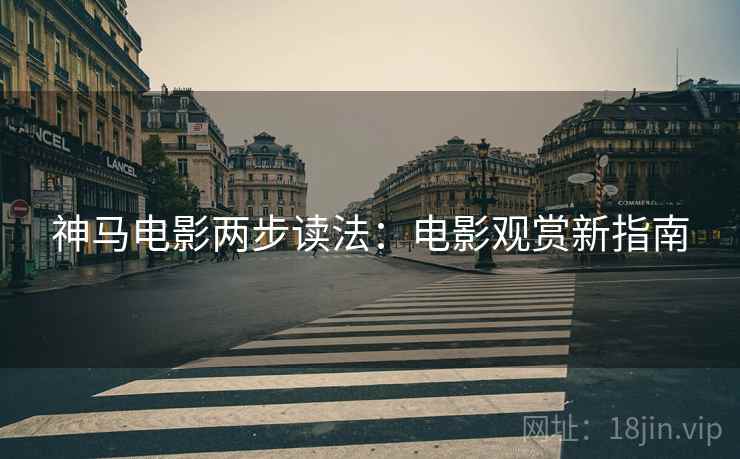 神马电影两步读法：电影观赏新指南