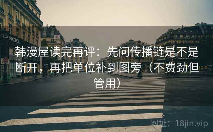 韩漫屋读完再评：先问传播链是不是断开，再把单位补到图旁（不费劲但管用）
