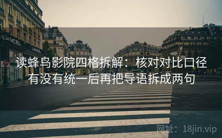 读蜂鸟影院四格拆解：核对对比口径有没有统一后再把导语拆成两句