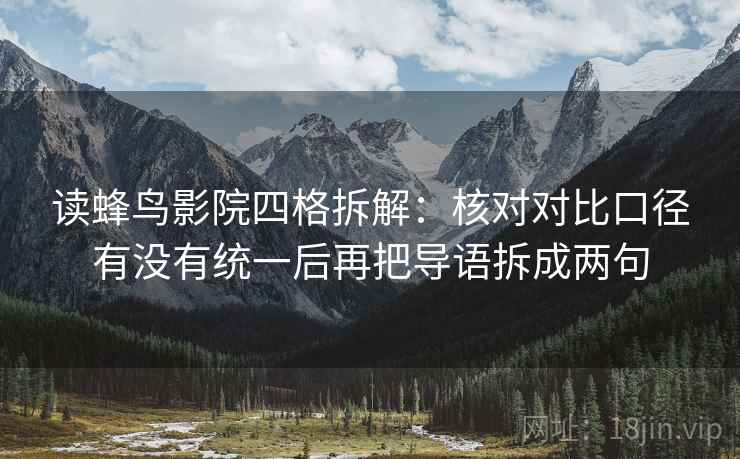 读蜂鸟影院四格拆解：核对对比口径有没有统一后再把导语拆成两句