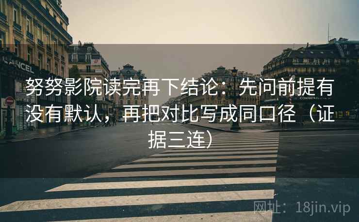 努努影院读完再下结论：先问前提有没有默认，再把对比写成同口径（证据三连）