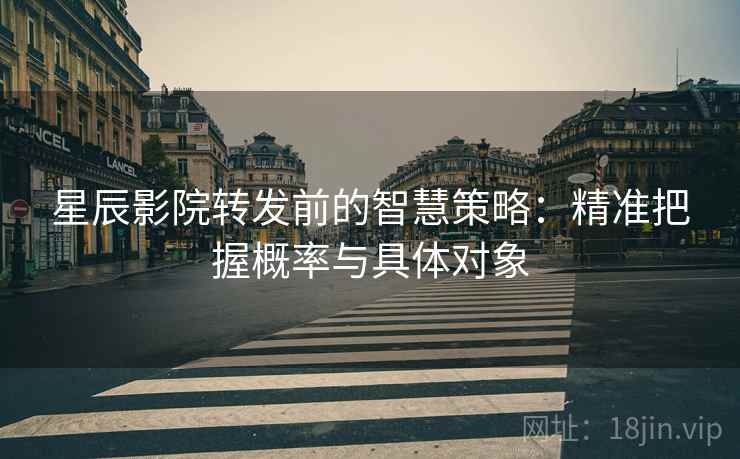星辰影院转发前的智慧策略：精准把握概率与具体对象