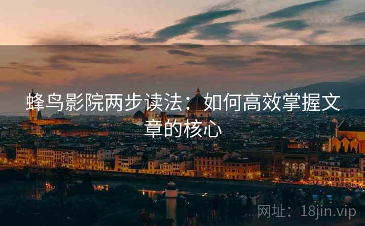 蜂鸟影院两步读法：如何高效掌握文章的核心