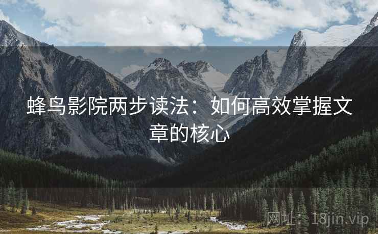 蜂鸟影院两步读法：如何高效掌握文章的核心