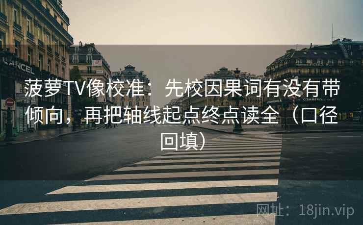 菠萝TV像校准：先校因果词有没有带倾向，再把轴线起点终点读全（口径回填）