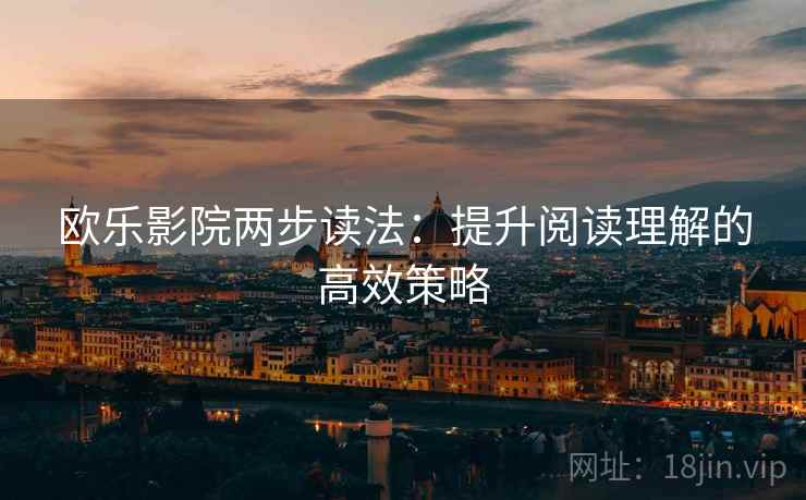 欧乐影院两步读法：提升阅读理解的高效策略