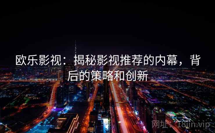 欧乐影视：揭秘影视推荐的内幕，背后的策略和创新