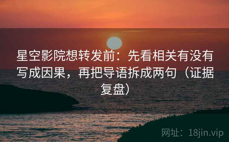 星空影院想转发前：先看相关有没有写成因果，再把导语拆成两句（证据复盘）