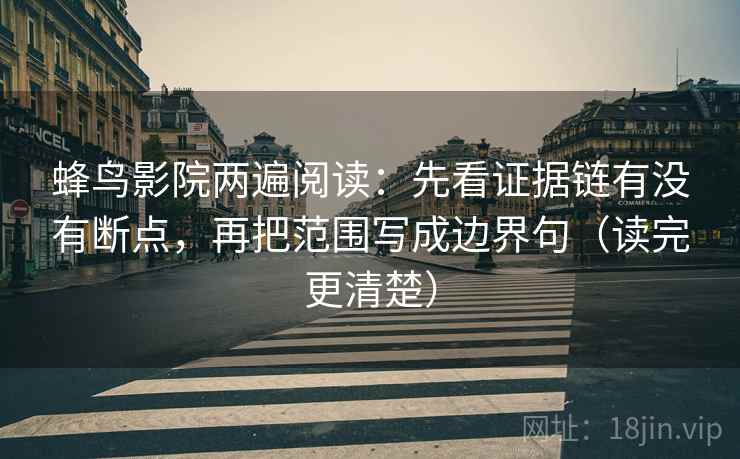 蜂鸟影院两遍阅读：先看证据链有没有断点，再把范围写成边界句（读完更清楚）