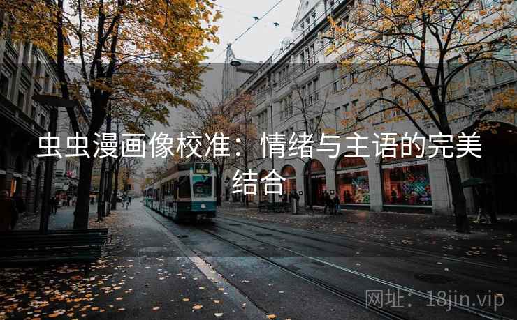 虫虫漫画像校准：情绪与主语的完美结合