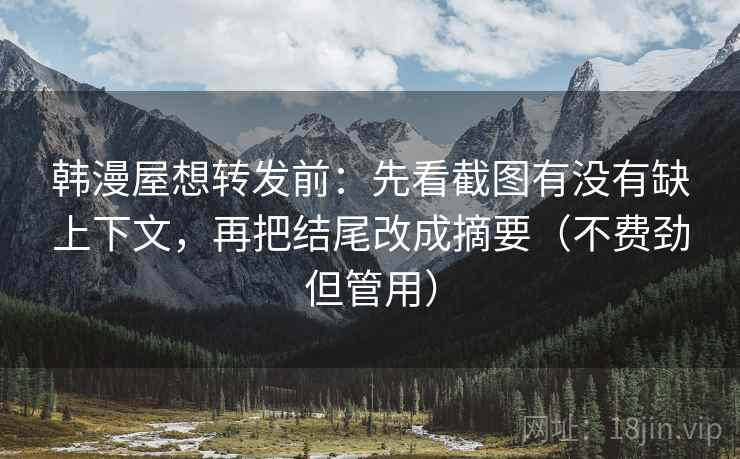 韩漫屋想转发前：先看截图有没有缺上下文，再把结尾改成摘要（不费劲但管用）