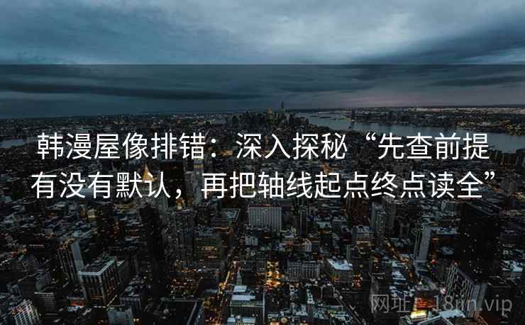 韩漫屋像排错：深入探秘“先查前提有没有默认，再把轴线起点终点读全”