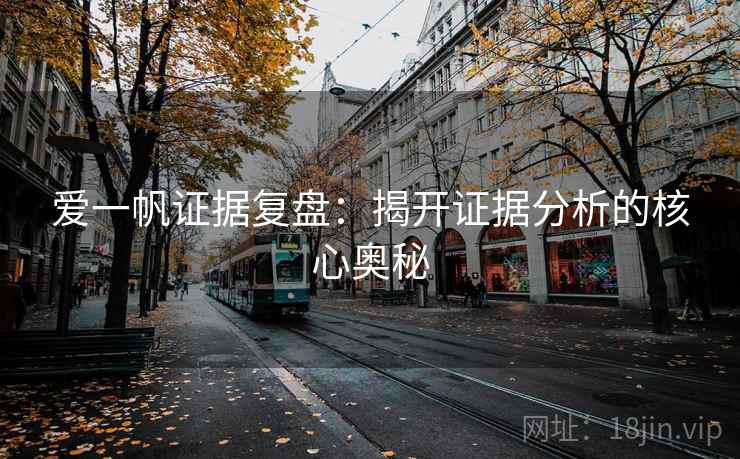 爱一帆证据复盘:揭开证据分析的核心奥秘 爱一帆证据复盘:揭开证据分析的核心奥秘