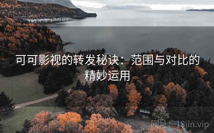 可可影视的转发秘诀:范围与对比的精妙运用 可可影视的转发秘诀:范围与对比的精妙运用