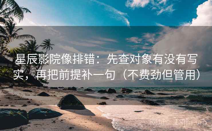 星辰影院像排错：先查对象有没有写实，再把前提补一句（不费劲但管用）