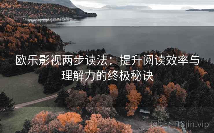 欧乐影视两步读法：提升阅读效率与理解力的终极秘诀