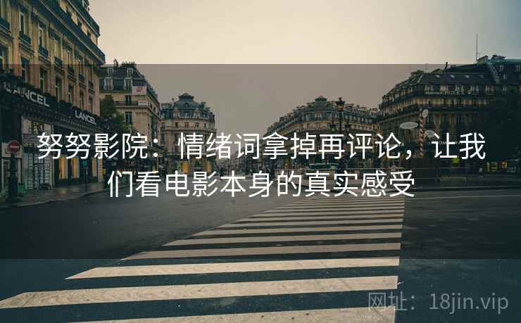努努影院：情绪词拿掉再评论，让我们看电影本身的真实感受