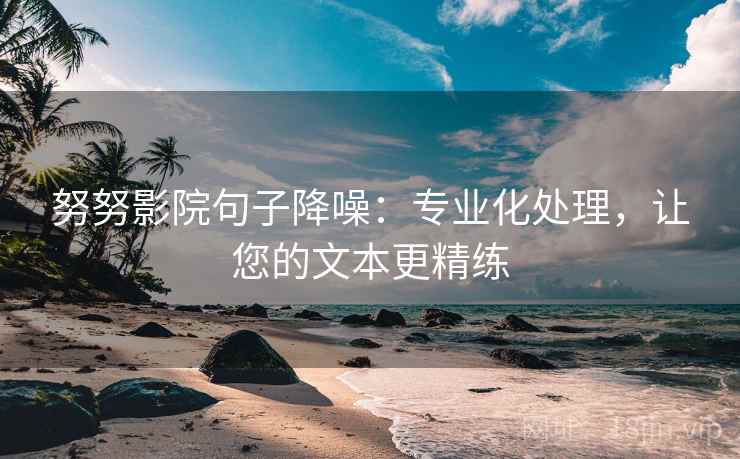 努努影院句子降噪：专业化处理，让您的文本更精练