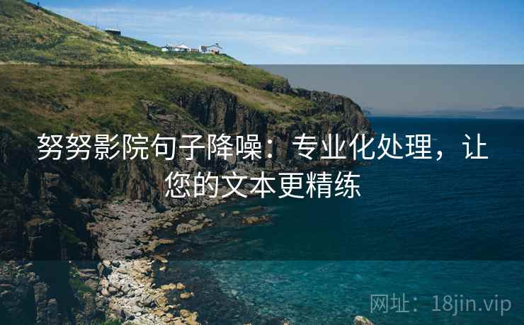 努努影院句子降噪：专业化处理，让您的文本更精练