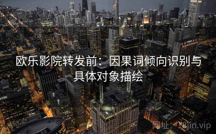欧乐影院转发前：因果词倾向识别与具体对象描绘