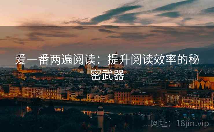 爱一番两遍阅读:提升阅读效率的秘密武器 爱一番两遍阅读:提升阅读效率的秘密武器
