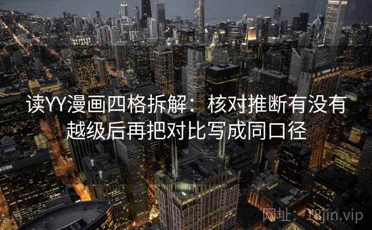 读YY漫画四格拆解:核对推断有没有越级后再把对比写成同口径 读YY漫画四格拆解:核对推断有没有越级后再把对比写成同口径