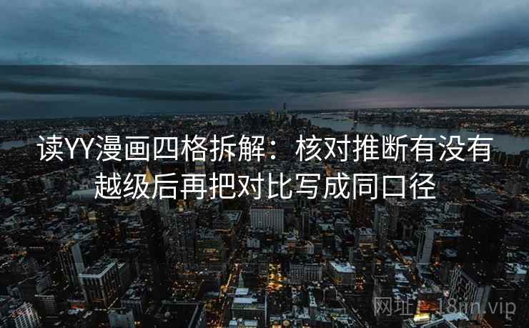 读YY漫画四格拆解:核对推断有没有越级后再把对比写成同口径 读YY漫画四格拆解:核对推断有没有越级后再把对比写成同口径