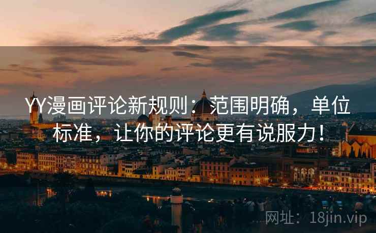 YY漫画评论新规则:范围明确,单位标准,让你的评论更有说服力! YY漫画评论新规则:范围明确,单位标准,让你的评论更有说服力!