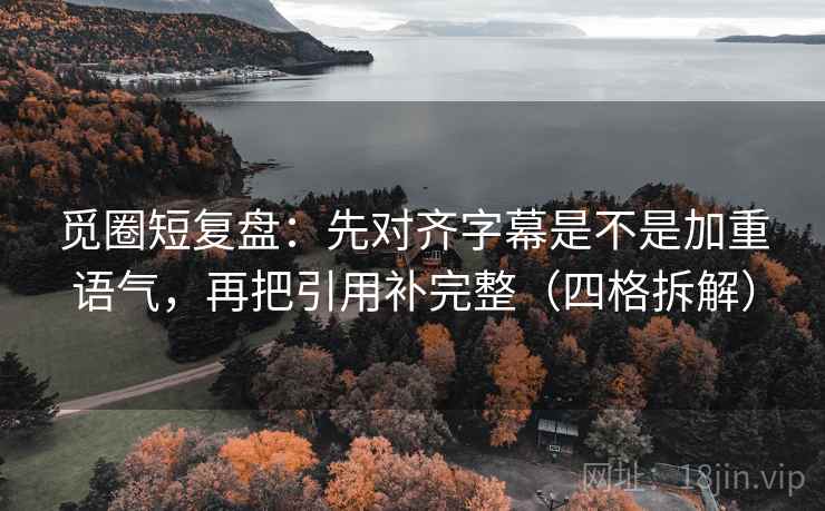 觅圈短复盘:先对齐字幕是不是加重语气,再把引用补完整(四格拆解) 觅圈短复盘:先对齐字幕是不是加重语气,再把引用补完整(四格拆解)