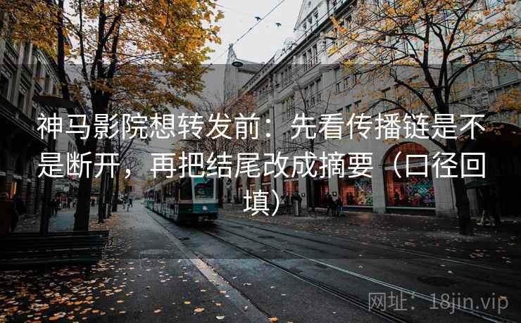 神马影院想转发前:先看传播链是不是断开,再把结尾改成摘要(口径回填) 神马影院想转发前:先看传播链是不是断开,再把结尾改成摘要(口径回填)