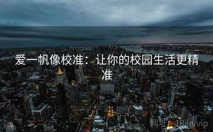 爱一帆像校准:让你的校园生活更精准 爱一帆像校准:让你的校园生活更精准