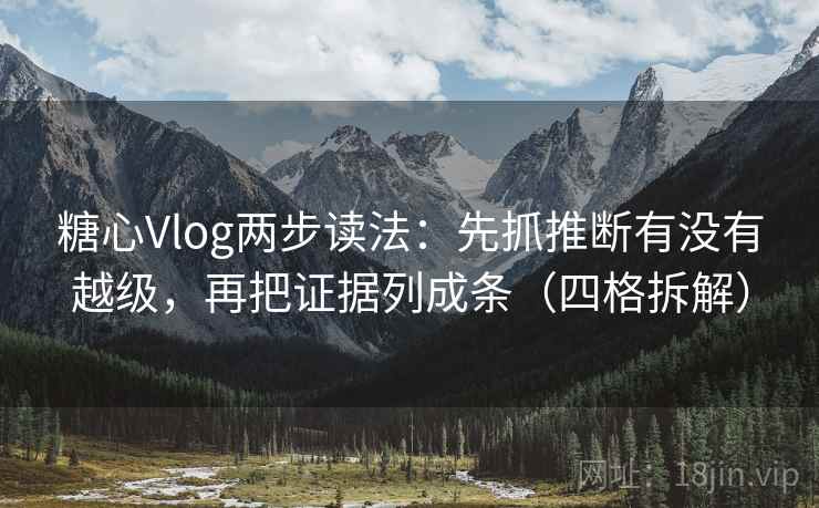 糖心Vlog两步读法:先抓推断有没有越级,再把证据列成条(四格拆解) 糖心Vlog两步读法:先抓推断有没有越级,再把证据列成条(四格拆解)