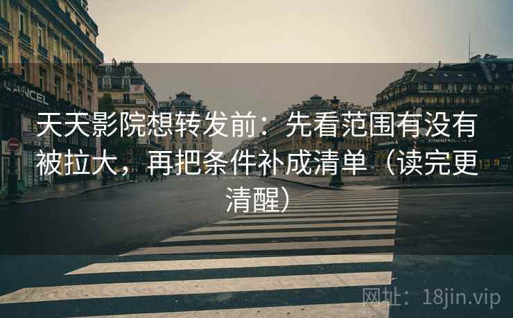 天天影院想转发前:先看范围有没有被拉大,再把条件补成清单(读完更清醒) 天天影院想转发前:先看范围有没有被拉大,再把条件补成清单(读完更清醒)