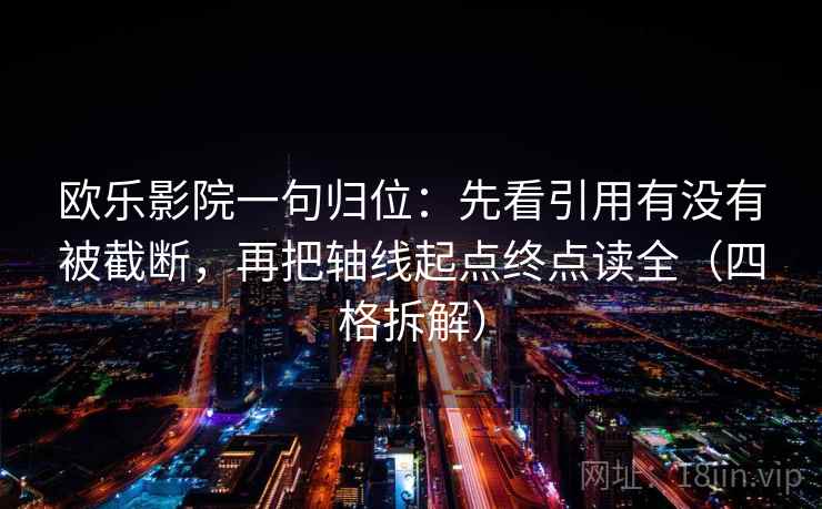 欧乐影院一句归位:先看引用有没有被截断,再把轴线起点终点读全(四格拆解) 欧乐影院一句归位:先看引用有没有被截断,再把轴线起点终点读全(四格拆解)